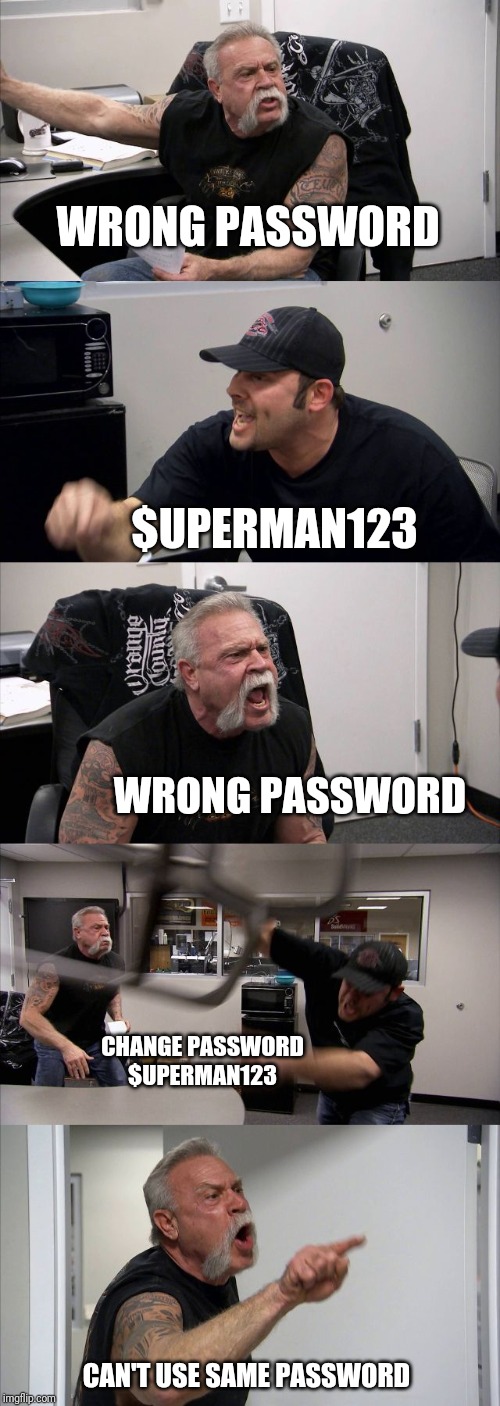 American Chopper Argument Meme | WRONG PASSWORD; $UPERMAN123; WRONG PASSWORD; CHANGE PASSWORD $UPERMAN123; CAN'T USE SAME PASSWORD | image tagged in memes,american chopper argument | made w/ Imgflip meme maker
