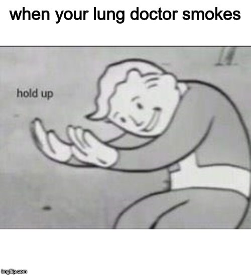Fallout Hold Up | when your lung doctor smokes | image tagged in fallout hold up | made w/ Imgflip meme maker