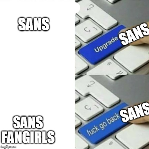 Upgrade go back | SANS; SANS; SANS; SANS FANGIRLS | image tagged in upgrade go back | made w/ Imgflip meme maker