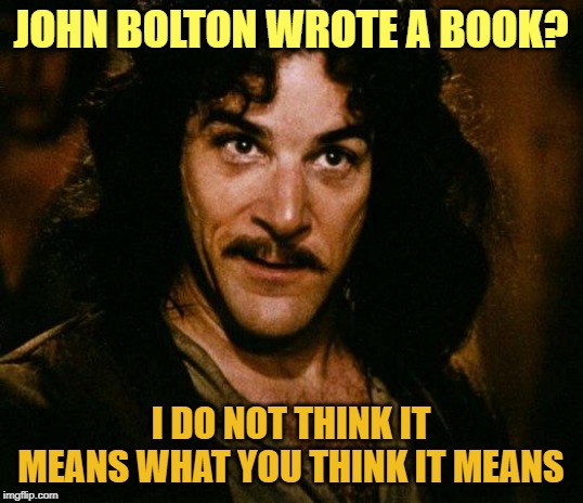 Another NY Times Nothing Burger | JOHN BOLTON WROTE A BOOK? I DO NOT THINK IT MEANS WHAT YOU THINK IT MEANS | image tagged in memes,inigo montoya,trump,impeachment | made w/ Imgflip meme maker