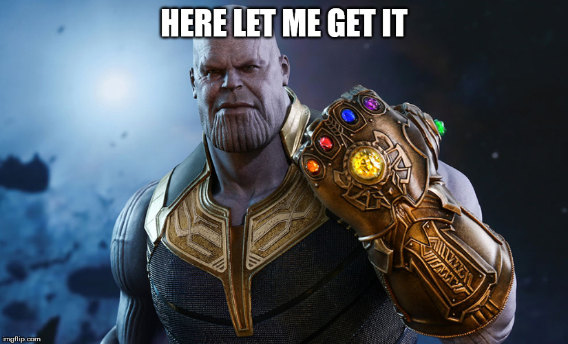 THANOS gauntlet  | HERE LET ME GET IT | image tagged in thanos gauntlet | made w/ Imgflip meme maker