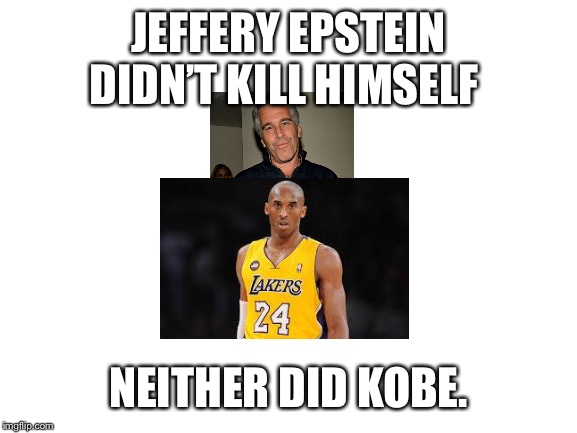 Blank White Template | JEFFERY EPSTEIN DIDN’T KILL HIMSELF; NEITHER DID KOBE. | image tagged in blank white template | made w/ Imgflip meme maker