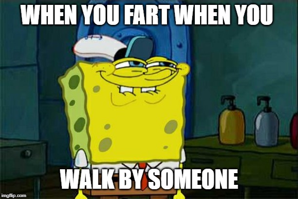 Don't You Squidward Meme | WHEN YOU FART WHEN YOU; WALK BY SOMEONE | image tagged in memes,dont you squidward | made w/ Imgflip meme maker