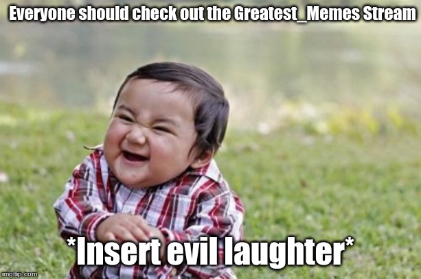 Meme .13 | Everyone should check out the Greatest_Memes Stream; *Insert evil laughter* | image tagged in memes,evil toddler,oof,meme,flashlan,original | made w/ Imgflip meme maker