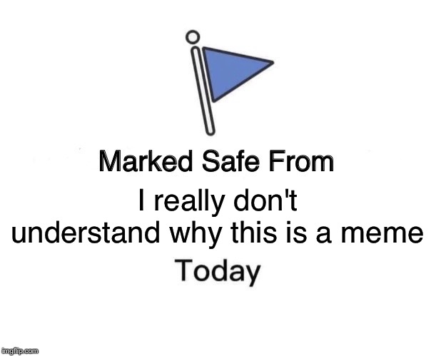 Marked Safe From Meme | I really don't understand why this is a meme | image tagged in memes,marked safe from | made w/ Imgflip meme maker