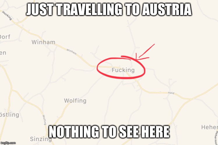 JUST TRAVELLING TO AUSTRIA; NOTHING TO SEE HERE | image tagged in fucking,austria,memes,maps | made w/ Imgflip meme maker