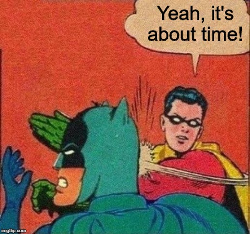 Robin Slaps Batman | Yeah, it's about time! | image tagged in robin slaps batman | made w/ Imgflip meme maker