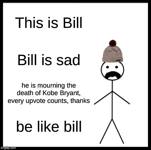 Be Like Bill Meme | This is Bill; Bill is sad; he is mourning the death of Kobe Bryant, every upvote counts, thanks; be like bill | image tagged in memes,be like bill | made w/ Imgflip meme maker