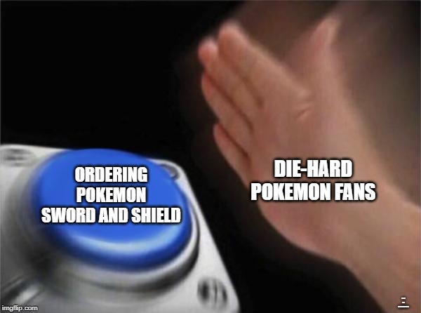 Blank Nut Button | DIE-HARD POKEMON FANS; ORDERING POKEMON SWORD AND SHIELD; I LOVE YOU HAHAHAHAHAHAHA | image tagged in memes,blank nut button | made w/ Imgflip meme maker