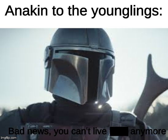 the mandalorian | Anakin to the younglings:; Bad news, you can't live here anymore | image tagged in star wars,anakin skywalker,the mandalorian,baby yoda,revenge of the sith | made w/ Imgflip meme maker