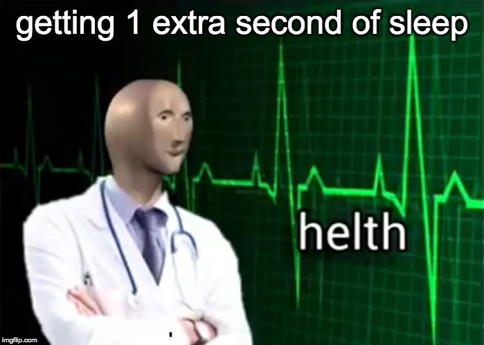helth | getting 1 extra second of sleep | image tagged in helth | made w/ Imgflip meme maker
