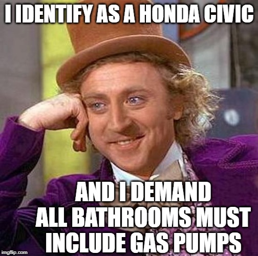 Creepy Condescending Wonka Meme | I IDENTIFY AS A HONDA CIVIC; AND I DEMAND ALL BATHROOMS MUST INCLUDE GAS PUMPS | image tagged in memes,creepy condescending wonka | made w/ Imgflip meme maker