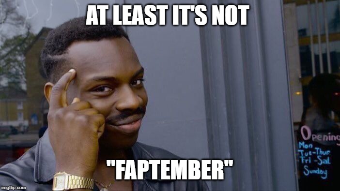 Roll Safe Think About It Meme | AT LEAST IT'S NOT "FAPTEMBER" | image tagged in memes,roll safe think about it | made w/ Imgflip meme maker