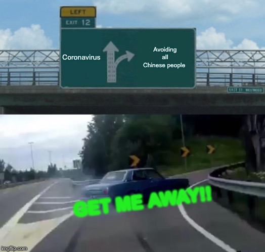 Left Exit 12 Off Ramp Meme | Coronavirus; Avoiding all Chinese people; GET ME AWAY!! | image tagged in memes,left exit 12 off ramp | made w/ Imgflip meme maker