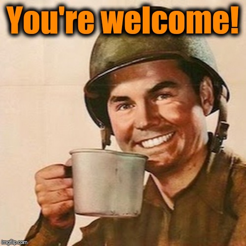 Coffee Soldier | You're welcome! | image tagged in coffee soldier | made w/ Imgflip meme maker
