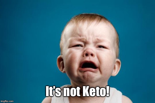 BABY CRYING | It’s not Keto! | image tagged in baby crying | made w/ Imgflip meme maker