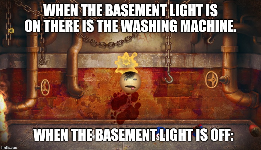 Make a wish and frown | WHEN THE BASEMENT LIGHT IS ON THERE IS THE WASHING MACHINE. WHEN THE BASEMENT LIGHT IS OFF: | image tagged in make a wish and frown | made w/ Imgflip meme maker
