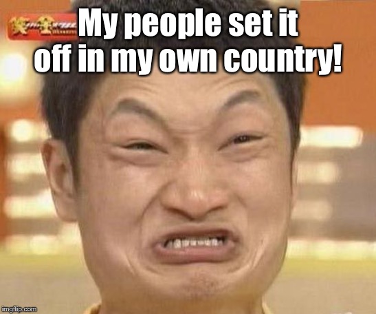 china man | My people set it off in my own country! | image tagged in china man | made w/ Imgflip meme maker
