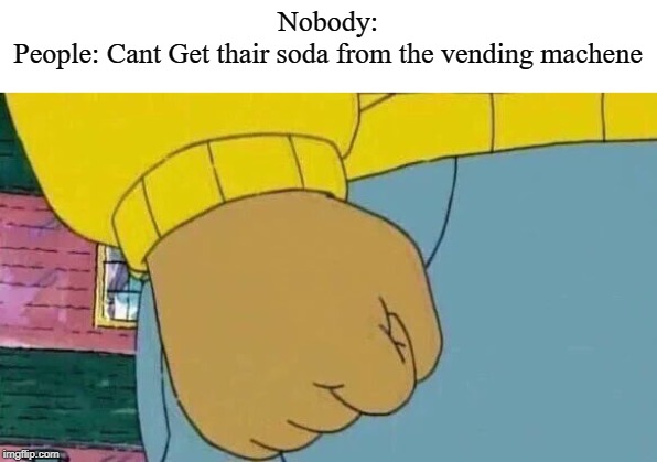 Arthur Fist (._. ) | Nobody:
People: Cant Get thair soda from the vending machene | image tagged in memes,arthur fist,soda,vending machine | made w/ Imgflip meme maker