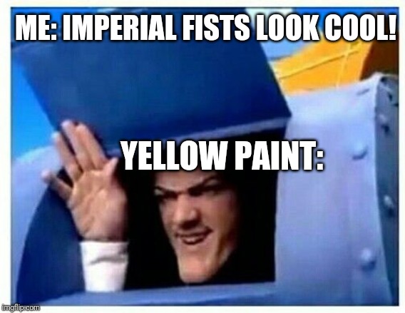 Robbie Rotten | ME: IMPERIAL FISTS LOOK COOL! YELLOW PAINT: | image tagged in robbie rotten,Grimdank | made w/ Imgflip meme maker