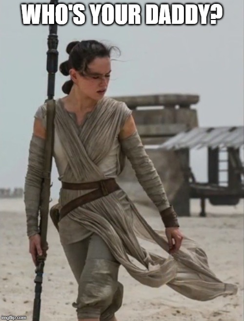 Rey Star Wars | WHO'S YOUR DADDY? | image tagged in rey star wars | made w/ Imgflip meme maker