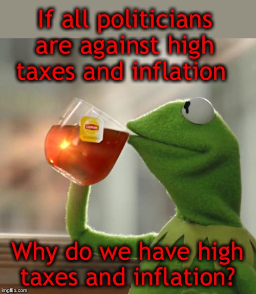 We. Need. Term. Limits. | If all politicians are against high taxes and inflation; Why do we have high taxes and inflation? | image tagged in term limits,liar liar,tired of it | made w/ Imgflip meme maker