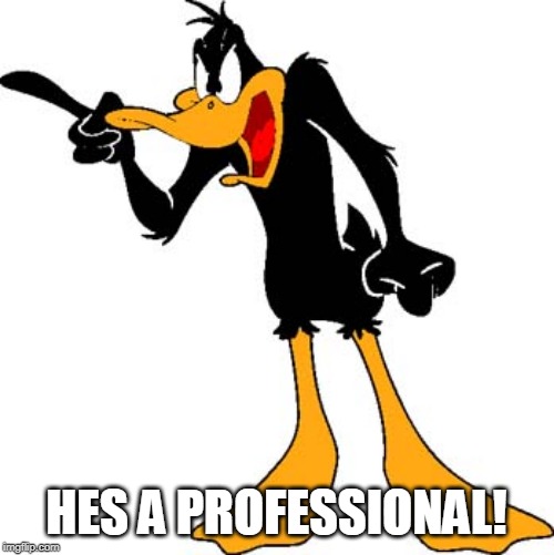 Daffy Duck 201 | HES A PROFESSIONAL! | image tagged in daffy duck 201 | made w/ Imgflip meme maker