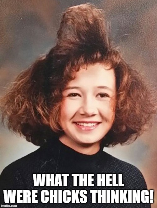 The Standard 90s Chick Do | WHAT THE HELL WERE CHICKS THINKING! | image tagged in 1990s | made w/ Imgflip meme maker