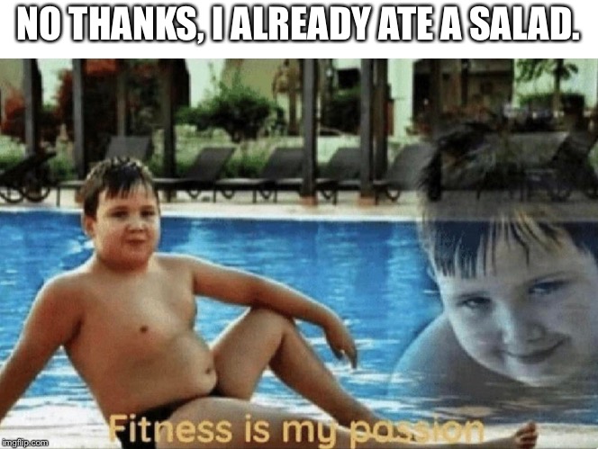 Fitness is my passion | NO THANKS, I ALREADY ATE A SALAD. | image tagged in fitness is my passion | made w/ Imgflip meme maker