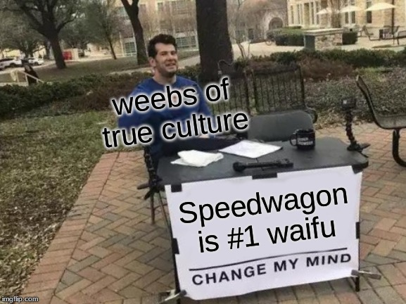 Change My Mind | weebs of true culture; Speedwagon is #1 waifu | image tagged in memes,change my mind | made w/ Imgflip meme maker