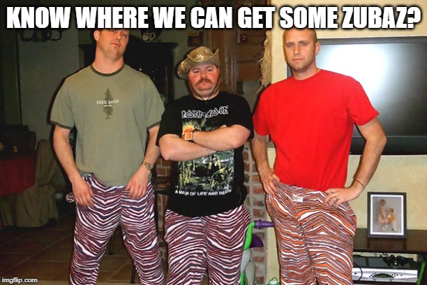 Those Pants | KNOW WHERE WE CAN GET SOME ZUBAZ? | image tagged in zubaz | made w/ Imgflip meme maker