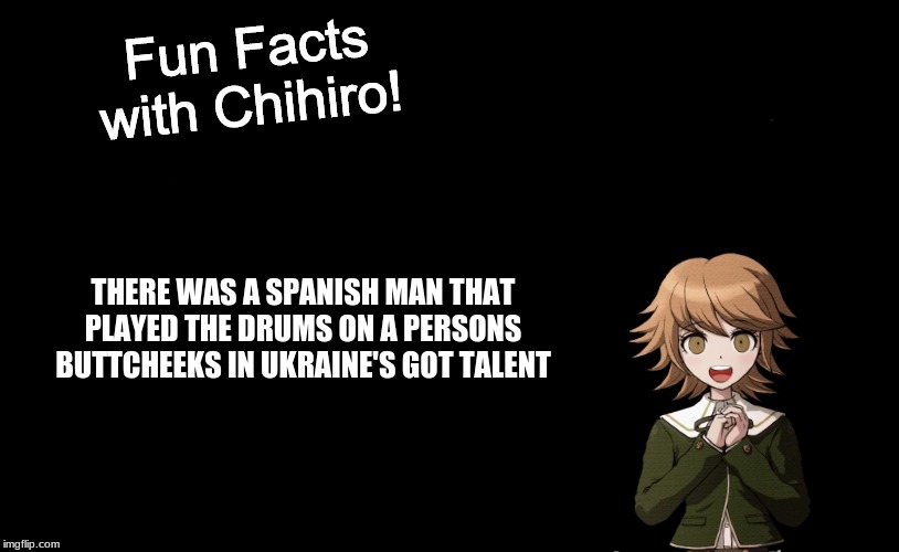 Spain's exotic drums finest from ukraine | THERE WAS A SPANISH MAN THAT PLAYED THE DRUMS ON A PERSONS BUTTCHEEKS IN UKRAINE'S GOT TALENT | image tagged in fun facts with chihiro template danganronpa thh,memes,ukrainian,butt,drums,spanish | made w/ Imgflip meme maker