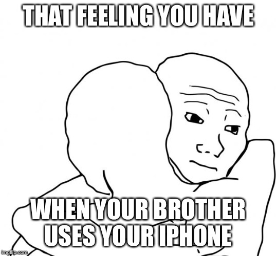 I Know That Feel Bro Meme | THAT FEELING YOU HAVE; WHEN YOUR BROTHER USES YOUR IPHONE | image tagged in memes,i know that feel bro | made w/ Imgflip meme maker