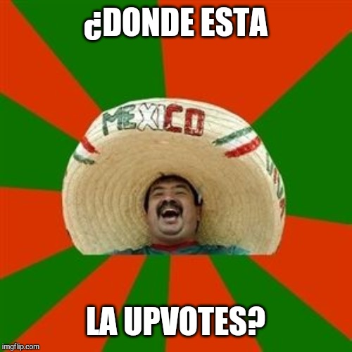 succesful mexican | ¿DONDE ESTA; LA UPVOTES? | image tagged in succesful mexican | made w/ Imgflip meme maker