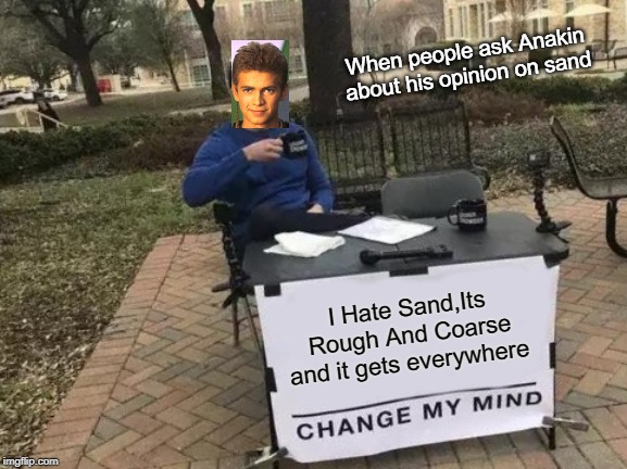 Change My Mind | When people ask Anakin about his opinion on sand; I Hate Sand,Its Rough And Coarse and it gets everywhere | image tagged in memes,change my mind | made w/ Imgflip meme maker