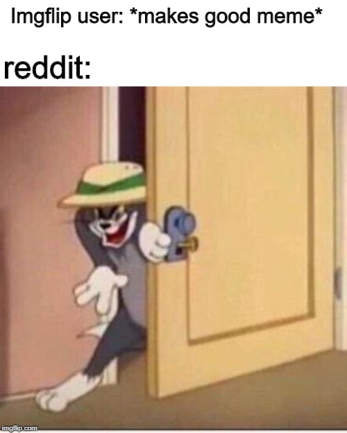 they're out there | Imgflip user: *makes good meme*; reddit: | image tagged in memes,sneaky tom,tom and jerry,reddit,meme stealing | made w/ Imgflip meme maker