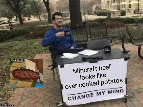 Change My Mind | Mincraft beef looks like over cooked potatos | image tagged in memes,change my mind | made w/ Imgflip meme maker