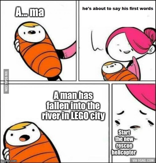 He is About to Say His First Words | A... ma; A man has fallen into the river in LEGO city; Start the new rescue helicopter | image tagged in he is about to say his first words | made w/ Imgflip meme maker