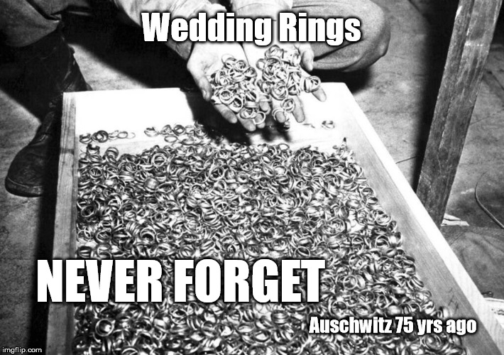 Never Again. | Wedding Rings; NEVER FORGET; Auschwitz 75 yrs ago | image tagged in holocaust,jewish,crying,never forget | made w/ Imgflip meme maker
