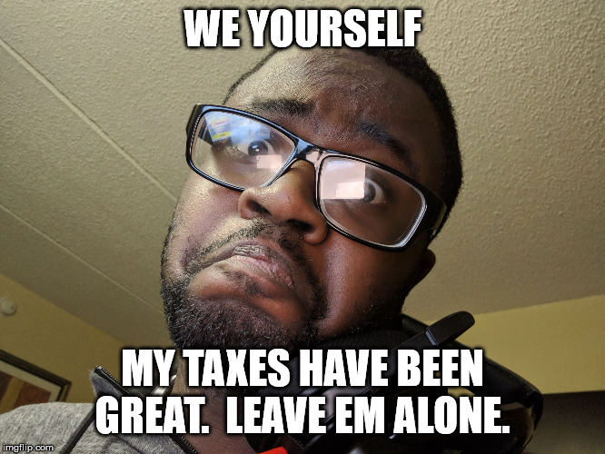 Not me boy | WE YOURSELF MY TAXES HAVE BEEN GREAT.  LEAVE EM ALONE. | image tagged in not me boy | made w/ Imgflip meme maker