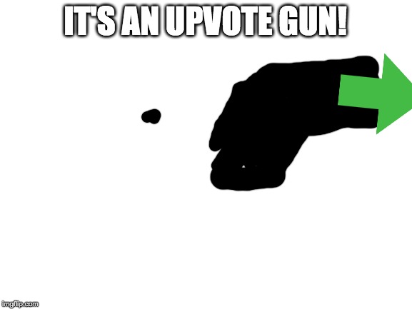 Blank White Template | IT'S AN UPVOTE GUN! | image tagged in blank white template | made w/ Imgflip meme maker