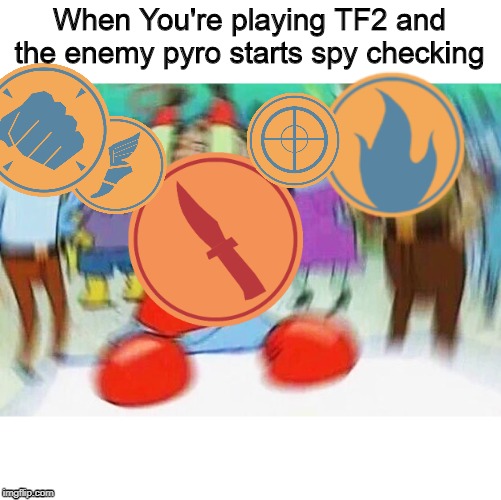 Team Fortress is a tough game | When You're playing TF2 and the enemy pyro starts spy checking | image tagged in mrkrabs confused | made w/ Imgflip meme maker