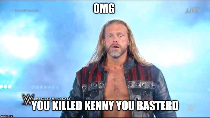 Edge rumble | OMG; YOU KILLED KENNY YOU BASTERD | image tagged in edge rumble | made w/ Imgflip meme maker