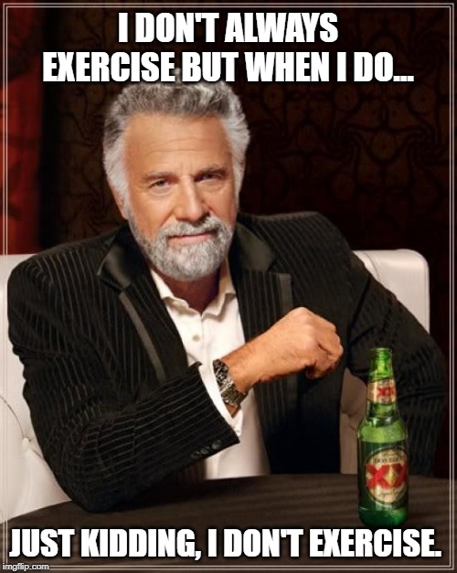 Most interesting guy | I DON'T ALWAYS EXERCISE BUT WHEN I DO... JUST KIDDING, I DON'T EXERCISE. | image tagged in memes,the most interesting man in the world,hold my beer,exercise,drinking | made w/ Imgflip meme maker