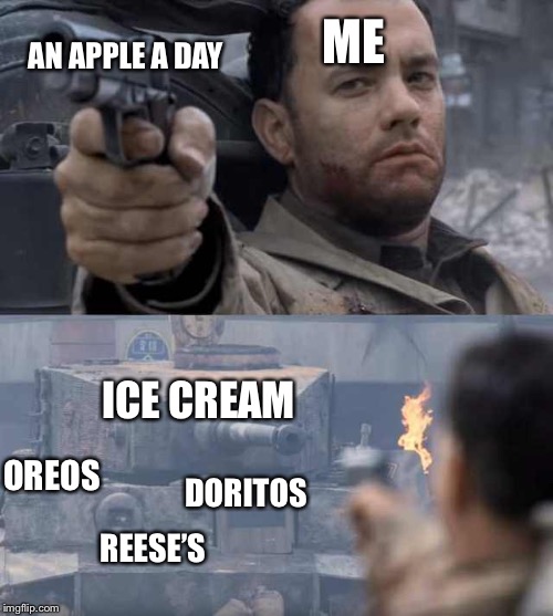 Tom Hanks Tank | ME; AN APPLE A DAY; ICE CREAM; OREOS; DORITOS; REESE’S | image tagged in tom hanks tank | made w/ Imgflip meme maker