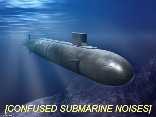 submarine | [CONFUSED SUBMARINE NOISES] | image tagged in submarine | made w/ Imgflip meme maker