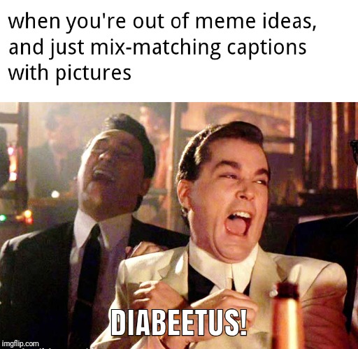 Out of ideas? | image tagged in and then he said,funny,funny meme,diabeetus | made w/ Imgflip meme maker