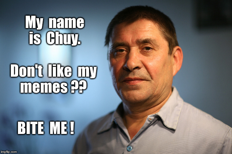 When Your Name Works SOOO Well ... | My  name
is  Chuy. Don't  like  my
memes ?? BITE  ME ! | image tagged in memes,the name says it all,touche,rick75230 | made w/ Imgflip meme maker