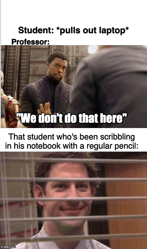 Student: *pulls out laptop*; Professor:; "We don't do that here"; That student who's been scribbling in his notebook with a regular pencil: | image tagged in jim office blinds,we don't do that here | made w/ Imgflip meme maker