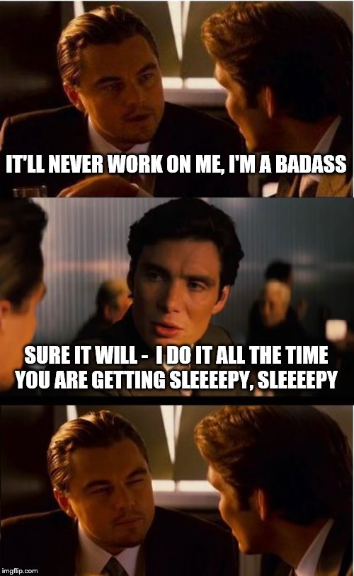 Inception | IT'LL NEVER WORK ON ME, I'M A BADASS; SURE IT WILL -  I DO IT ALL THE TIME
YOU ARE GETTING SLEEEEPY, SLEEEEPY | image tagged in memes,inception | made w/ Imgflip meme maker
